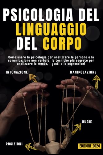 PSICOLOGIA DEL LINGUAGGIO DEL CORPO: Come usare la psicologia per analizzare le persone e la comunicazione non verbale, le tecniche più segrete per manipolare la mente, i gesti e le espressioni von Independently published