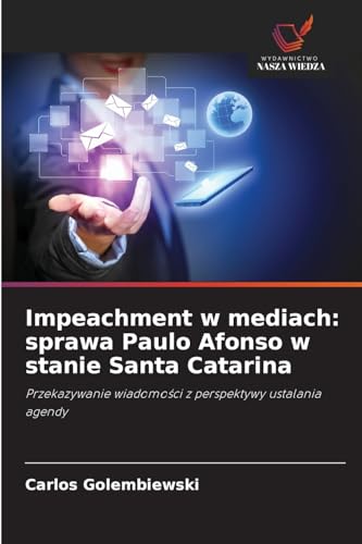 Impeachment w mediach: sprawa Paulo Afonso w stanie Santa Catarina: Przekazywanie wiadomości z perspektywy ustalania agendy: Przekazywanie wiadomo¿ci z perspektywy ustalania agendy von Wydawnictwo Nasza Wiedza