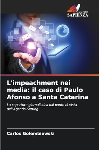 L'impeachment nei media: il caso di Paulo Afonso a Santa Catarina: La copertura giornalistica dal punto di vista dell'Agenda-Setting von Edizioni Sapienza