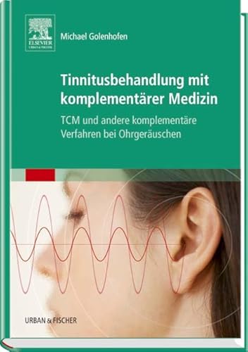 Tinnitusbehandlung mit Komplementärer Medizin: TCM und Andere Komplementäre Verfahren bei Ohrgeräuschen von Elsevier GmbH