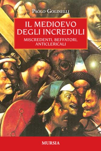 Il Medioevo degli increduli: Miscredenti, beffatori, anticlericali (Storia, biografie, diari)