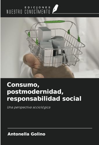 Consumo, postmodernidad, responsabilidad social: Una perspectiva sociológica von Ediciones Nuestro Conocimiento