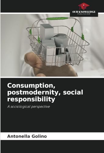 Consumption, postmodernity, social responsibility: A sociological perspective von Our Knowledge Publishing