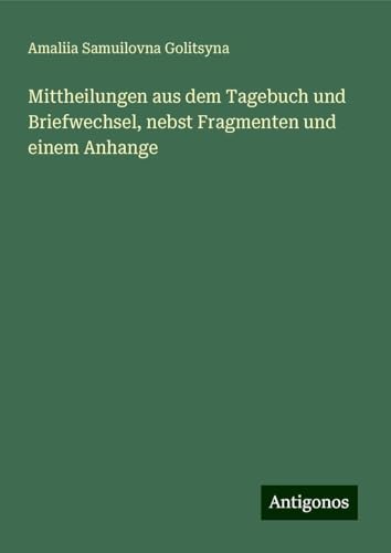 Mittheilungen aus dem Tagebuch und Briefwechsel, nebst Fragmenten und einem Anhange von Antigonos Verlag