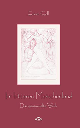 Ernst Goll: Im bitteren Menschenland: Das gesammelte Werk