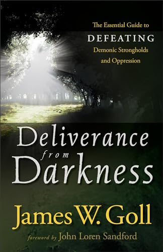 Deliverance from Darkness: The Essential Guide To Defeating Demonic Strongholds And Oppression