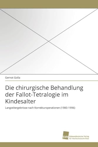 Die chirurgische Behandlung der Fallot-Tetralogie im Kindesalter: Langzeitergebnisse nach Korrekturoperationen (1980-1996) von Südwestdeutscher Verlag für Hochschulschriften