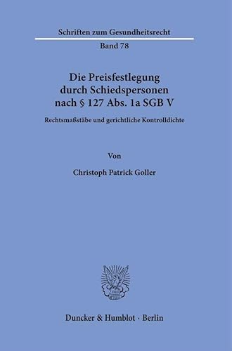 Die Preisfestlegung durch Schiedspersonen nach § 127 Abs. 1a SGB V: Rechtsmaßstäbe und gerichtliche Kontrolldichte (Schriften zum Gesundheitsrecht) von Duncker & Humblot