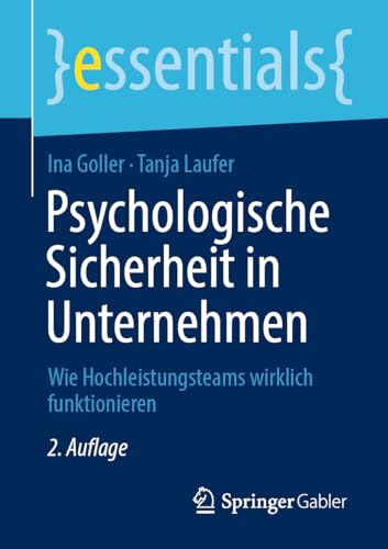 Psychologische Sicherheit in Unternehmen: Wie Hochleistungsteams wirklich funktionieren (essentials)