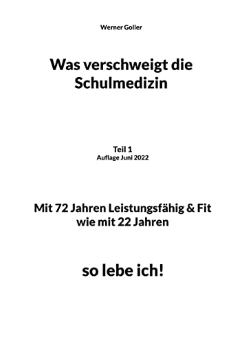 Was verschweigt die Schulmedizin: Teil 1 Auflage Juni 2022 Mit 72 Jahren Leistungsfähig & Fit wie mit 22 Jahren, so lebe ich! von Books on Demand GmbH