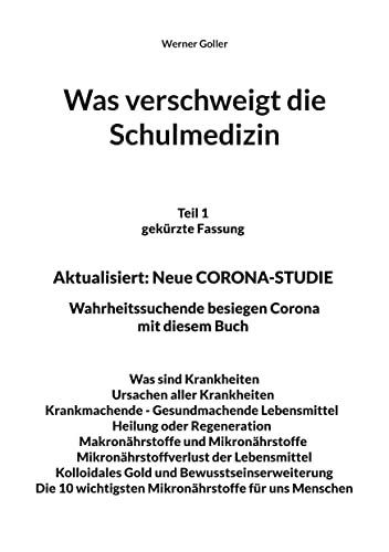 Was verschweigt die Schulmedizin: Teil 1 gekürzte Fassung Aktualisiert: Neue CORONA-STUDIE Wahrheitssuchende besiegen Corona mit diesem Buch Was sind ... wichtigsten Mikronährstoffe für uns Menschen von Books on Demand