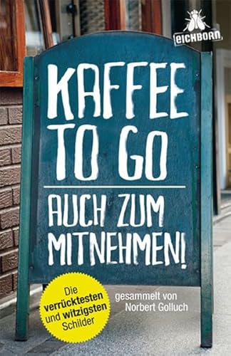 Kaffee to go - auch zum Mitnehmen!: Die verrücktesten und witzigsten Schilder