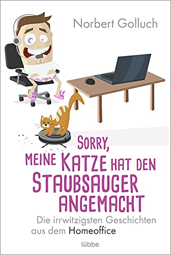 Sorry, meine Katze hat den Staubsauger angemacht: Die irrwitzigsten Geschichten aus dem Homeoffice von Lübbe