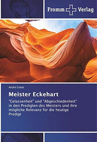 Meister Eckehart: "Gelassenheit" und "Abgeschiedenheit" in den Predigten des Meisters und ihre mögliche Relevanz für die heutige Predigt von Fromm Verlag
