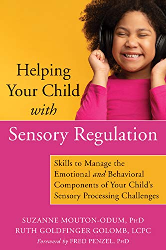 Helping Your Child with Sensory Regulation: Skills to Manage the Emotional and Behavioral Components of Your Child's Sensory Processing Challenges Helping Your Child with Sensory Regulation: Skills to Manage the Emotional and Behavioral Components of Your Child's Sensory Processing Challenges