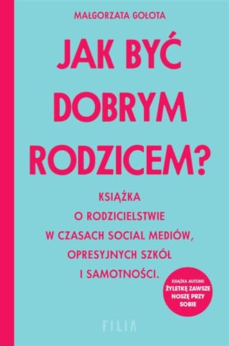 Jak być dobrym rodzicem?: Książka o rodzicielstwie w czasach social mediów, opresyjnych szkół i samotności