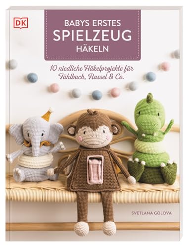 Babys erstes Spielzeug häkeln: 10 niedliche Häkelprojekte für Fühlbuch, Rassel & Co. Häkelbuch mit Anleitungen für interaktive Spielzeuge von Dorling Kindersley Verlag