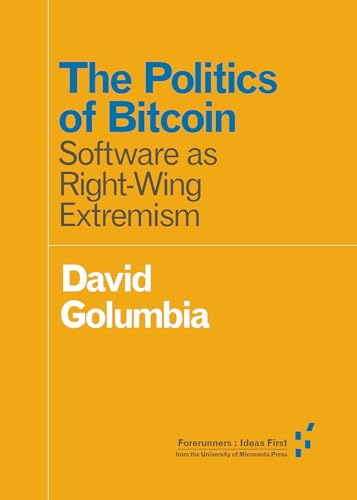 The Politics of Bitcoin: Software as Right-Wing Extremism (Forerunners: Ideas First)
