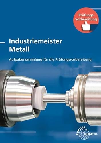 Industriemeister Metall: Aufgabensammlung für die Prüfungsvorbereitung von Europa-Lehrmittel