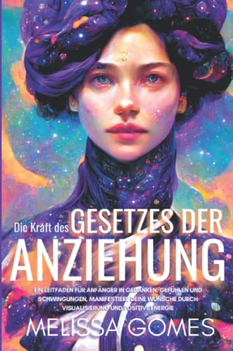 Die Kraft Des Gesetzes Der Anziehung: Ein Leitfaden Für Anfänger In Gedanken, Gefühlen Und Schwingungen. Manifestiere Deine Wünsche Durch Visualisierung Und Positive Energie Die Kraft Des Gesetzes Der Anziehung: Ein Leitfaden Für Anfänger In Gedanken, Gefühlen Und Schwingungen. Manifestiere Deine Wünsche Durch Visualisierung Und Positive Energie