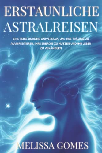 Erstaunliche Astralreisen: Eine Reise Durchs Universum, Um Ihre Träume Zu Manifestieren, Ihre Energie Zu Nutzen Und Ihr Leben Zu Verändern Erstaunliche Astralreisen: Eine Reise Durchs Universum, Um Ihre Träume Zu Manifestieren, Ihre Energie Zu Nutzen Und Ihr Leben Zu Verändern von Independently published