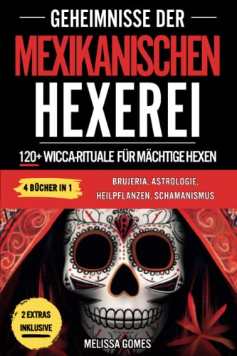 Geheimnisse Der Mexikanischen Hexerei: 120+ Wicca-Rituale Für Mächtige Hexen. Brujeria, Astrologie, Heilpflanzen, Schamanismus. Entdecke Deine Magische Kraft, Esoterische Magie & Amulette Geheimnisse Der Mexikanischen Hexerei: 120+ Wicca-Rituale Für Mächtige Hexen. Brujeria, Astrologie, Heilpflanzen, Schamanismus. Entdecke Deine Magische Kraft, Esoterische Magie & Amulette