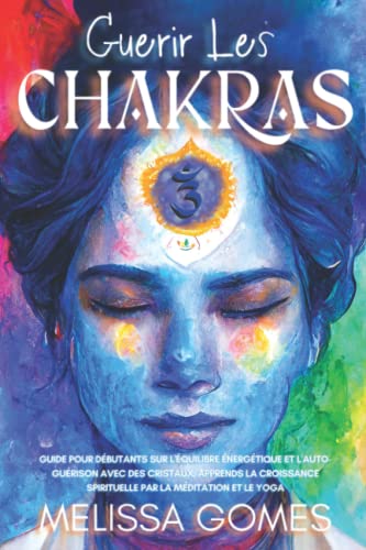 Guérir Les Chakras: Guide Pour Débutants Sur L'Équilibre Énergétique Et L'Auto-Guérison Avec Des Cristaux, Apprends La Croissance Spirituelle Par La Méditation Et Le Yoga Guérir Les Chakras: Guide Pour Débutants Sur L'Équilibre Énergétique Et L'Auto-Guérison Avec Des Cristaux, Apprends La Croissance Spirituelle Par La Méditation Et Le Yoga