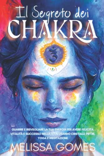 Il Segreto Dei Chakra: Guarire E Risvegliare La Tua Energia Per Avere Felicità, Vitalità E Successo Nella Vita, Usando Cristalli, Pietre, Yoga E Meditazione Il Segreto Dei Chakra: Guarire E Risvegliare La Tua Energia Per Avere Felicità, Vitalità E Successo Nella Vita, Usando Cristalli, Pietre, Yoga E Meditazione