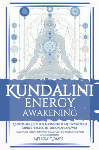 Kundalini Energy Awakening: A Spiritual Guide For Beginners To Activate Your Mind'S Psychic Intuition And Power, Raise Your Vibration With Yoga For Transcendence And Enlightenment Kundalini Energy Awakening: A Spiritual Guide For Beginners To Activate Your Mind'S Psychic Intuition And Power, Raise Your Vibration With Yoga For Transcendence And Enlightenment
