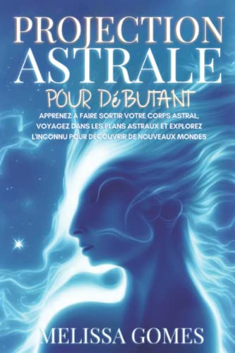 Projection Astrale Pour Débutant: Apprenez À Faire Sortir Votre Corps Astral, Voyagez Dans Les Plans Astraux Et Explorez L'Inconnu Pour Découvrir De Nouveaux Mondes Projection Astrale Pour Débutant: Apprenez À Faire Sortir Votre Corps Astral, Voyagez Dans Les Plans Astraux Et Explorez L'Inconnu Pour Découvrir De Nouveaux Mondes
