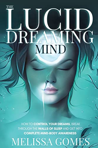 The Lucid Dreaming Mind: How To Control Your Dreams, Break Through The Walls Of Sleep And Get Into Complete Mind-Body Awareness The Lucid Dreaming Mind: How To Control Your Dreams, Break Through The Walls Of Sleep And Get Into Complete Mind-Body Awareness von Melissa Gomes
