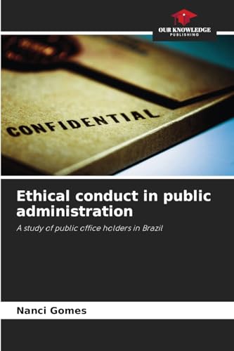 Ethical conduct in public administration: A study of public office holders in Brazil Ethical conduct in public administration: A study of public office holders in Brazil von Our Knowledge Publishing