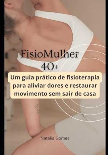 FISIOMULHER40+: Um guia prático de fisioterapia para aliviar dores e restaurar movimento sem sair de casa von Independently published