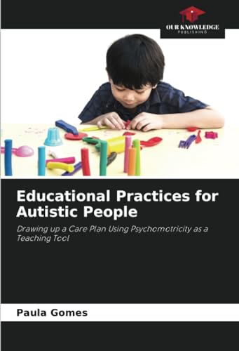 Educational Practices for Autistic People: Drawing up a Care Plan Using Psychomotricity as a Teaching Tool von Our Knowledge Publishing