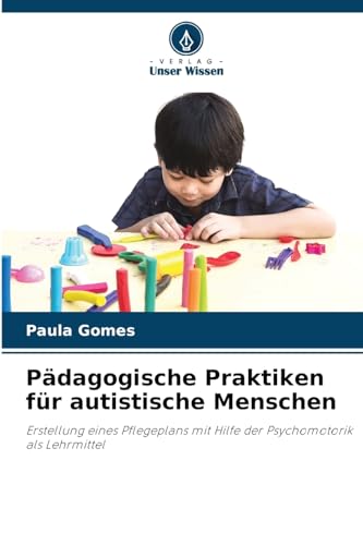 Pädagogische Praktiken für autistische Menschen: Erstellung eines Pflegeplans mit Hilfe der Psychomotorik als Lehrmittel von Verlag Unser Wissen