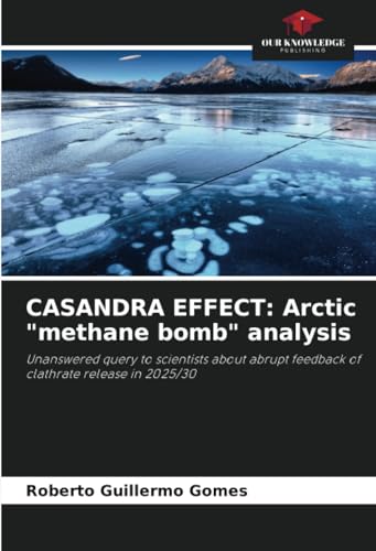 CASANDRA EFFECT: Arctic "methane bomb" analysis: Unanswered query to scientists about abrupt feedback of clathrate release in 2025/30 von Our Knowledge Publishing
