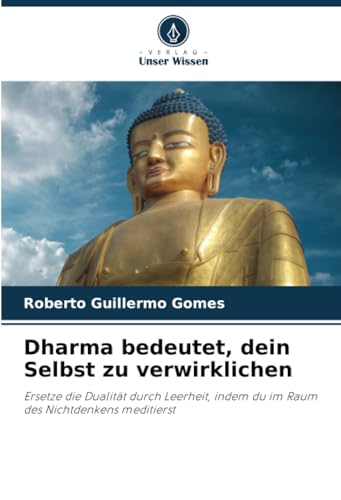 Dharma bedeutet, dein Selbst zu verwirklichen: Ersetze die Dualität durch Leerheit, indem du im Raum des Nichtdenkens meditierst von Verlag Unser Wissen