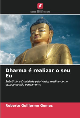 Dharma é realizar o seu Eu: Substituir a Dualidade pelo Vazio, meditando no espaço do não pensamento von Edições Nosso Conhecimento