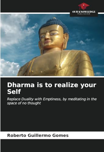 Dharma is to realize your Self: Replace Duality with Emptiness, by meditating in the space of no thought von Our Knowledge Publishing