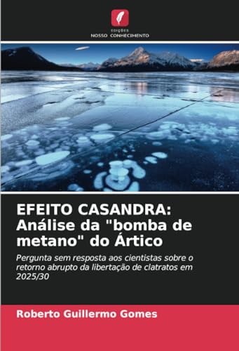 EFEITO CASANDRA: Análise da "bomba de metano" do Ártico: Pergunta sem resposta aos cientistas sobre o retorno abrupto da libertação de clatratos em 2025/30 von Edições Nosso Conhecimento
