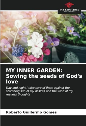 MY INNER GARDEN: Sowing the seeds of God's love: Day and night I take care of them against the scorching sun of my desires and the wind of my restless thoughts von Our Knowledge Publishing