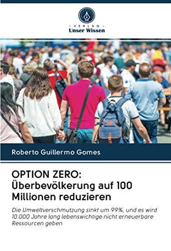OPTION ZERO: Überbevölkerung auf 100 Millionen reduzieren: Die Umweltverschmutzung sinkt um 99%, und es wird 10.000 Jahre lang lebenswichtige nicht erneuerbare Ressourcen geben