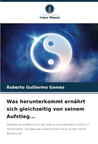 Was herunterkommt ernährt sich gleichzeitig von seinem Aufstieg...: Deshalb vervielfacht sich das, was zu verschwinden scheint, in Wirklichkeit, und ... unterbrochen wird, sichert seine Kontinuität