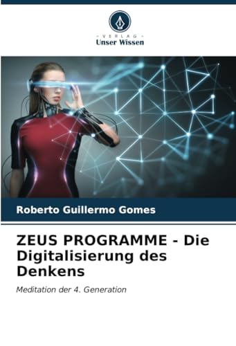ZEUS PROGRAMME - Die Digitalisierung des Denkens: Meditation der 4. Generation von Verlag Unser Wissen