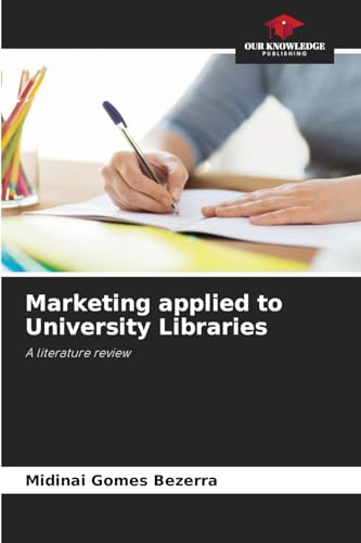 Marketing applied to University Libraries: A literature review Marketing applied to University Libraries: A literature review von Our Knowledge Publishing