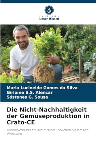 Die Nicht-Nachhaltigkeit der Gemüseproduktion in Crato-CE: Kennzeichnend für den missbräuchlichen Einsatz von Pestiziden von Verlag Unser Wissen