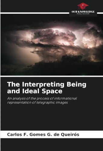 The Interpreting Being and Ideal Space: An analysis of the process of informational representation of telegraphic images von Our Knowledge Publishing