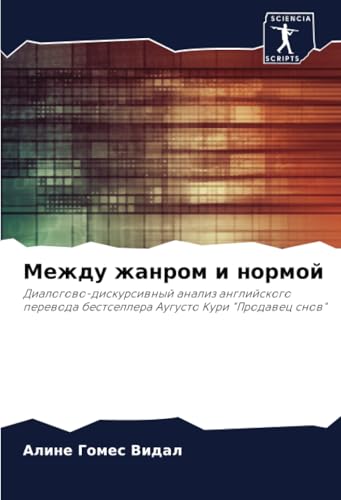 Между жанром и нормой: Диалогово-дискурсивный анализ английского перевода бестселлера Аугусто Кури "Продавец снов": Dialogowo-diskursiwnyj analiz ... bestsellera Augusto Kuri "Prodawec snow" von Sciencia Scripts