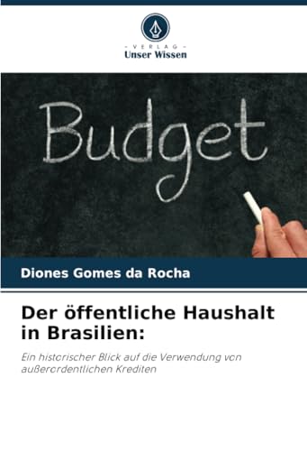 Der öffentliche Haushalt in Brasilien:: Ein historischer Blick auf die Verwendung von außerordentlichen Krediten von Verlag Unser Wissen