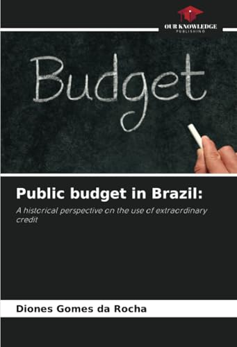 Public budget in Brazil:: A historical perspective on the use of extraordinary credit von Our Knowledge Publishing
